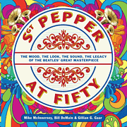 Sgt. Pepper at Fifty The Mood, the Look, the Sound, the Legacy of the Beatles' Great Masterpiece
