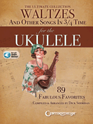 The Ultimate Collection of Waltzes for the Ukulele and Other Songs in 3/ 4 Time
