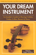 Your Dream Instrument An Insider's Guide to Buying Violins, Violas, Cellos, Basses & Bows