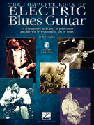 The Complete Book of Electric Blues Guitar An All-Inclusive Anthology of Performers & Playing Styles from the Last 80 Years