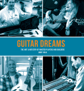 Guitar Dreams The Art & Artistry of Master Players and Builders
