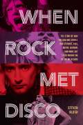 When Rock Met Disco The Story of How The Rolling Stones, Rod Stewart, Kiss & More Got Their Groove On in the Me Decade