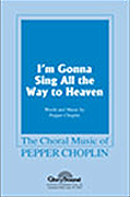 I'm Gonna Sing All the Way to Heaven : SATB : Pepper Choplin : Pepper Choplin : 35010554 : 747510038283