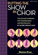Putting the SHOW in CHOIR The Ultimate Handbook for Your Rehearsal and Performance