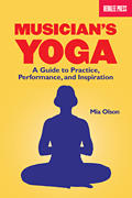 Musician's Yoga A Guide to Practice, Performance, and Inspiration