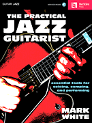 The Practical Jazz Guitarist Essential Tools for Soloing, Comping and Performing