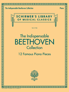 The Indispensable Beethoven Collection – 12 Famous Piano Pieces Schirmer's Library of Musical Classics Vol. 2126